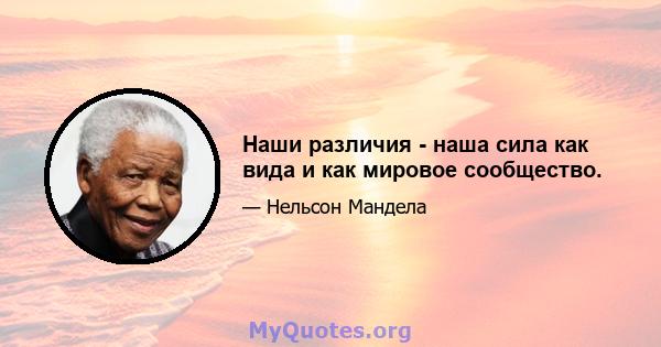 Наши различия - наша сила как вида и как мировое сообщество.