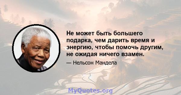 Не может быть большего подарка, чем дарить время и энергию, чтобы помочь другим, не ожидая ничего взамен.