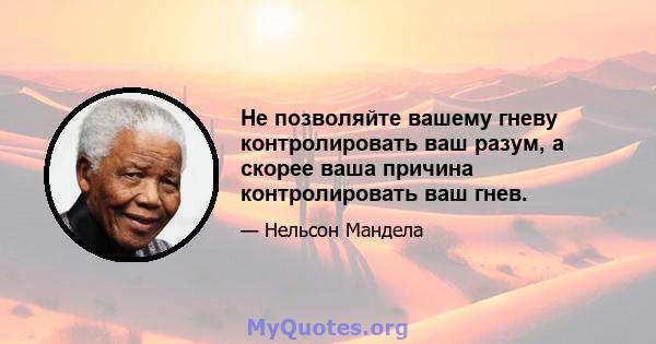 Не позволяйте вашему гневу контролировать ваш разум, а скорее ваша причина контролировать ваш гнев.