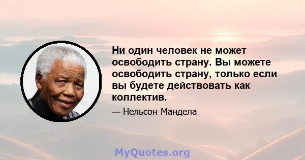 Ни один человек не может освободить страну. Вы можете освободить страну, только если вы будете действовать как коллектив.