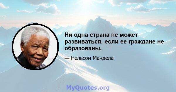 Ни одна страна не может развиваться, если ее граждане не образованы.