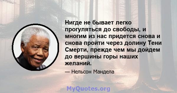 Нигде не бывает легко прогуляться до свободы, и многим из нас придется снова и снова пройти через долину Тени Смерти, прежде чем мы дойдем до вершины горы наших желаний.