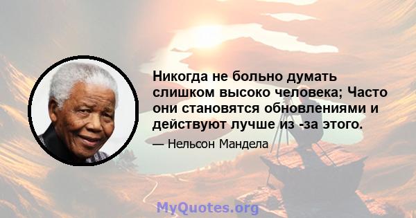 Никогда не больно думать слишком высоко человека; Часто они становятся обновлениями и действуют лучше из -за этого.