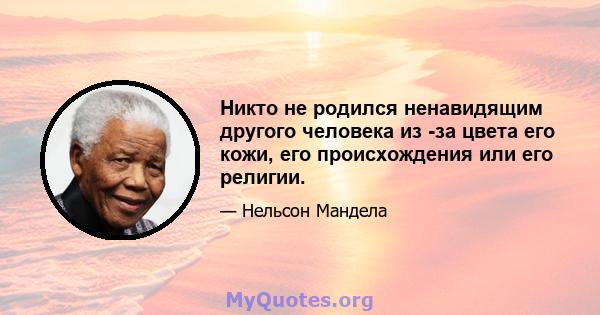 Никто не родился ненавидящим другого человека из -за цвета его кожи, его происхождения или его религии.