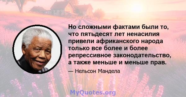 Но сложными фактами были то, что пятьдесят лет ненасилия привели африканского народа только все более и более репрессивное законодательство, а также меньше и меньше прав.