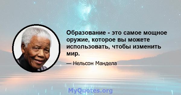 Образование - это самое мощное оружие, которое вы можете использовать, чтобы изменить мир.