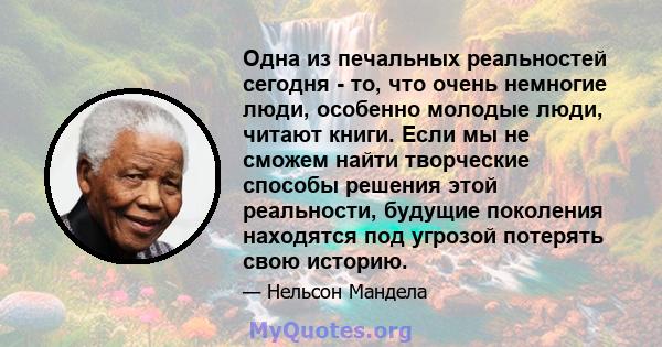 Одна из печальных реальностей сегодня - то, что очень немногие люди, особенно молодые люди, читают книги. Если мы не сможем найти творческие способы решения этой реальности, будущие поколения находятся под угрозой