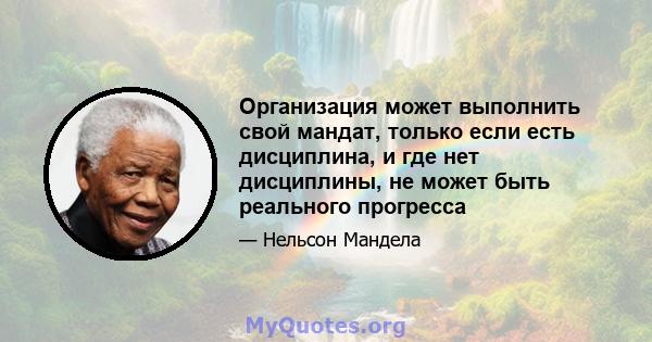 Организация может выполнить свой мандат, только если есть дисциплина, и где нет дисциплины, не может быть реального прогресса