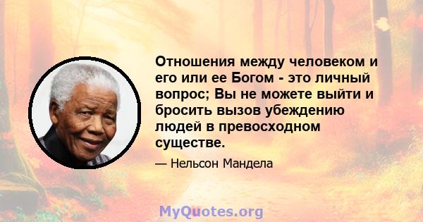 Отношения между человеком и его или ее Богом - это личный вопрос; Вы не можете выйти и бросить вызов убеждению людей в превосходном существе.