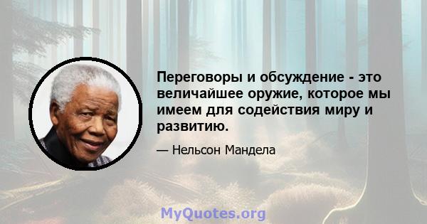 Переговоры и обсуждение - это величайшее оружие, которое мы имеем для содействия миру и развитию.