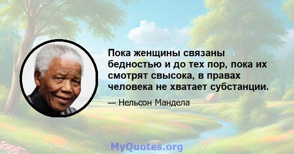 Пока женщины связаны бедностью и до тех пор, пока их смотрят свысока, в правах человека не хватает субстанции.