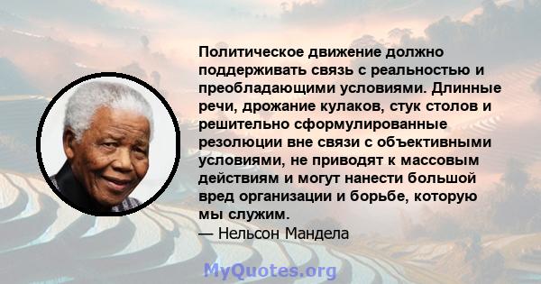 Политическое движение должно поддерживать связь с реальностью и преобладающими условиями. Длинные речи, дрожание кулаков, стук столов и решительно сформулированные резолюции вне связи с объективными условиями, не