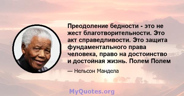 Преодоление бедности - это не жест благотворительности. Это акт справедливости. Это защита фундаментального права человека, право на достоинство и достойная жизнь. Полем Полем