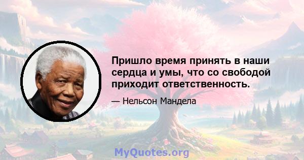 Пришло время принять в наши сердца и умы, что со свободой приходит ответственность.