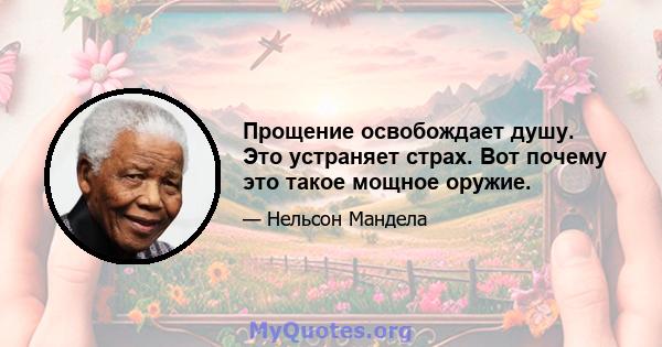 Прощение освобождает душу. Это устраняет страх. Вот почему это такое мощное оружие.