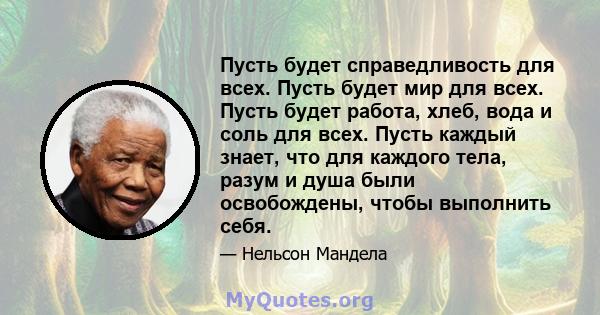 Пусть будет справедливость для всех. Пусть будет мир для всех. Пусть будет работа, хлеб, вода и соль для всех. Пусть каждый знает, что для каждого тела, разум и душа были освобождены, чтобы выполнить себя.