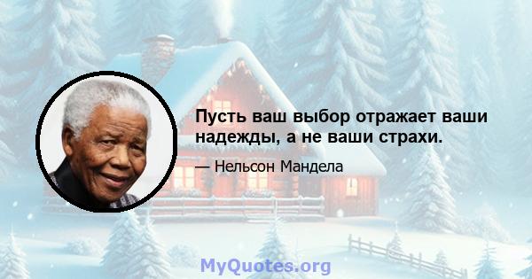 Пусть ваш выбор отражает ваши надежды, а не ваши страхи.