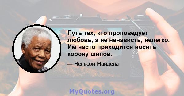 Путь тех, кто проповедует любовь, а не ненависть, нелегко. Им часто приходится носить корону шипов.