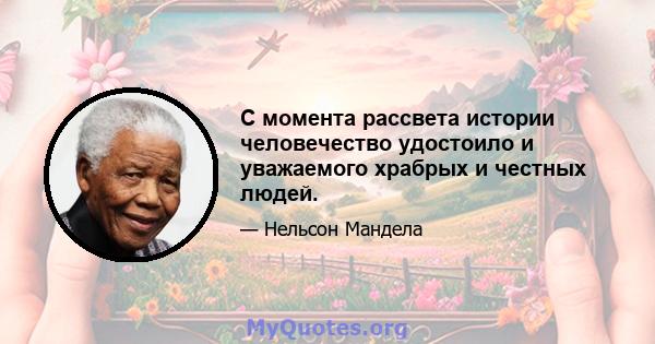 С момента рассвета истории человечество удостоило и уважаемого храбрых и честных людей.