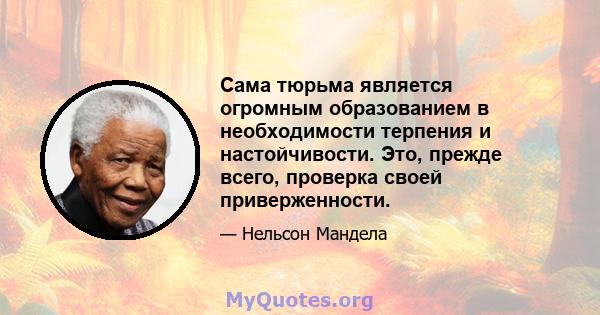 Сама тюрьма является огромным образованием в необходимости терпения и настойчивости. Это, прежде всего, проверка своей приверженности.