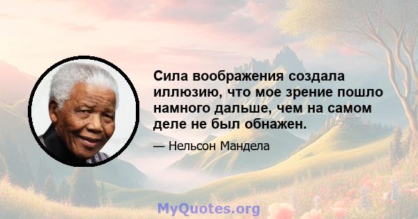 Сила воображения создала иллюзию, что мое зрение пошло намного дальше, чем на самом деле не был обнажен.