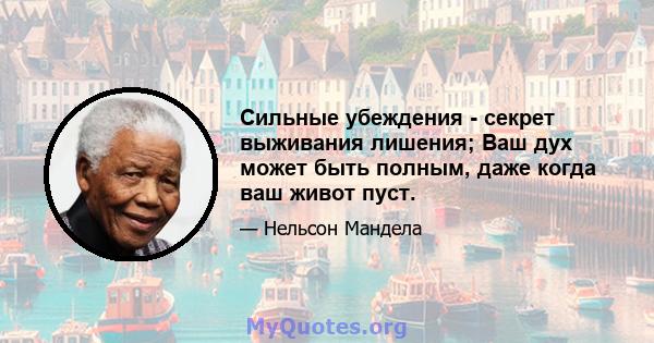 Сильные убеждения - секрет выживания лишения; Ваш дух может быть полным, даже когда ваш живот пуст.