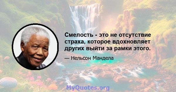 Смелость - это не отсутствие страха, которое вдохновляет других выйти за рамки этого.