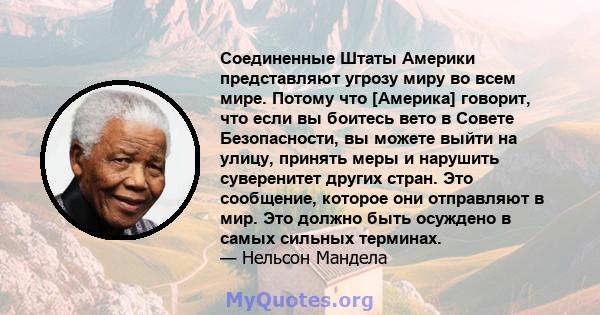 Соединенные Штаты Америки представляют угрозу миру во всем мире. Потому что [Америка] говорит, что если вы боитесь вето в Совете Безопасности, вы можете выйти на улицу, принять меры и нарушить суверенитет других стран.