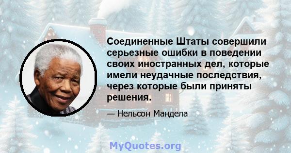 Соединенные Штаты совершили серьезные ошибки в поведении своих иностранных дел, которые имели неудачные последствия, через которые были приняты решения.