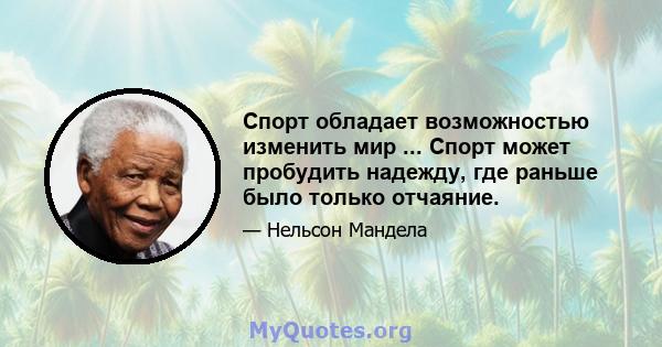 Спорт обладает возможностью изменить мир ... Спорт может пробудить надежду, где раньше было только отчаяние.