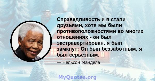 Справедливость и я стали друзьями, хотя мы были противоположностями во многих отношениях - он был экстравертирован, я был замкнут; Он был беззаботным, я был серьезным.