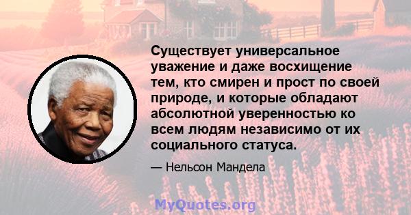 Существует универсальное уважение и даже восхищение тем, кто смирен и прост по своей природе, и которые обладают абсолютной уверенностью ко всем людям независимо от их социального статуса.