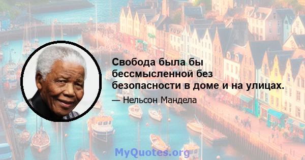 Свобода была бы бессмысленной без безопасности в доме и на улицах.