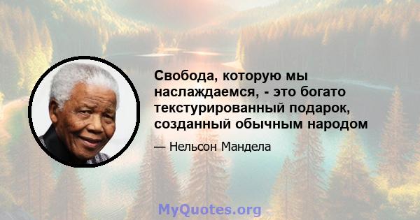 Свобода, которую мы наслаждаемся, - это богато текстурированный подарок, созданный обычным народом