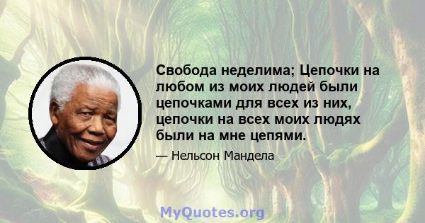 Свобода неделима; Цепочки на любом из моих людей были цепочками для всех из них, цепочки на всех моих людях были на мне цепями.