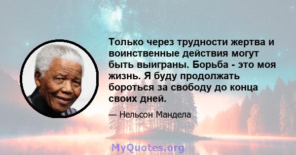 Только через трудности жертва и воинственные действия могут быть выиграны. Борьба - это моя жизнь. Я буду продолжать бороться за свободу до конца своих дней.