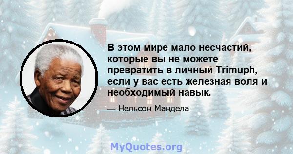 В этом мире мало несчастий, которые вы не можете превратить в личный Trimuph, если у вас есть железная воля и необходимый навык.