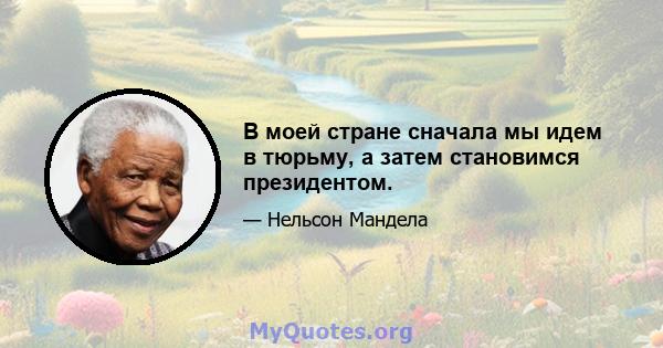 В моей стране сначала мы идем в тюрьму, а затем становимся президентом.