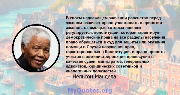 В своем надлежащем значении равенство перед законом означает право участвовать в принятии законов, с помощью которых человек регулируется, конституции, которая гарантирует демократические права на все разделы населения, 