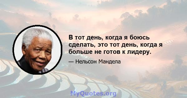 В тот день, когда я боюсь сделать, это тот день, когда я больше не готов к лидеру.