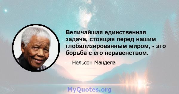 Величайшая единственная задача, стоящая перед нашим глобализированным миром, - это борьба с его неравенством.