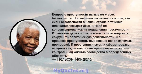 Вопрос о преступности вызывает у всех беспокойство. Но позиция заключается в том, что силы безопасности в нашей стране в течение последних четырех десятилетий не концентрировались на подавлении преступности. Их главная