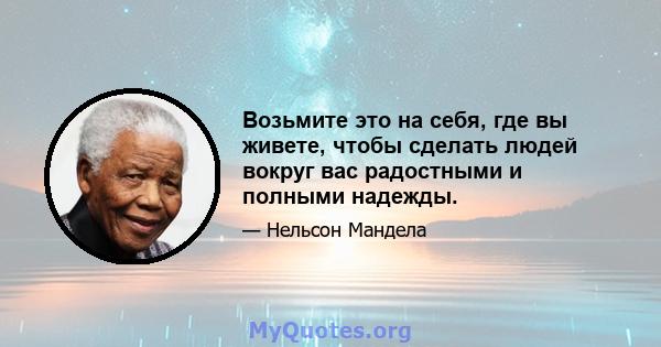 Возьмите это на себя, где вы живете, чтобы сделать людей вокруг вас радостными и полными надежды.