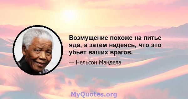 Возмущение похоже на питье яда, а затем надеясь, что это убьет ваших врагов.