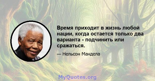 Время приходит в жизнь любой нации, когда остается только два варианта - подчинить или сражаться.