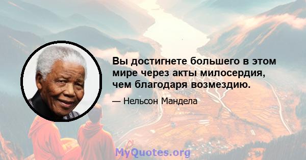 Вы достигнете большего в этом мире через акты милосердия, чем благодаря возмездию.