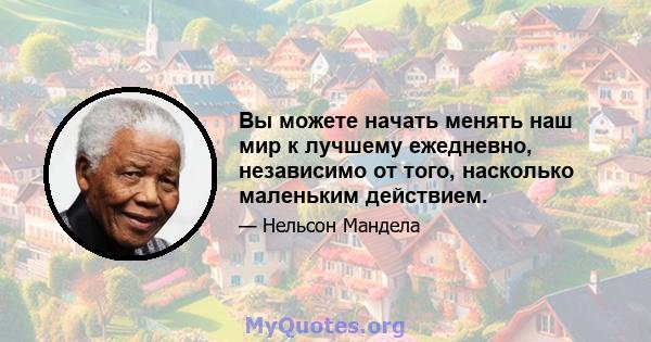 Вы можете начать менять наш мир к лучшему ежедневно, независимо от того, насколько маленьким действием.