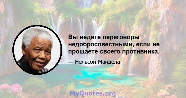 Вы ведете переговоры недобросовестными, если не прощаете своего противника.