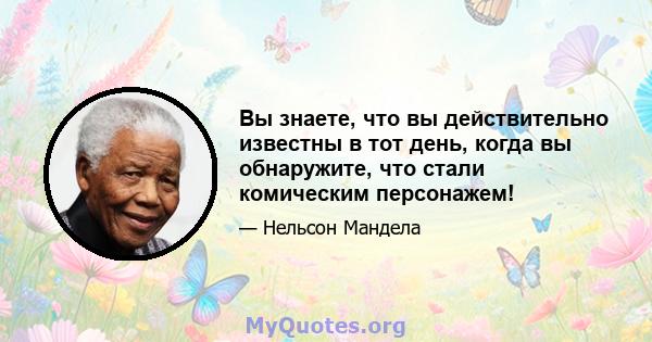 Вы знаете, что вы действительно известны в тот день, когда вы обнаружите, что стали комическим персонажем!