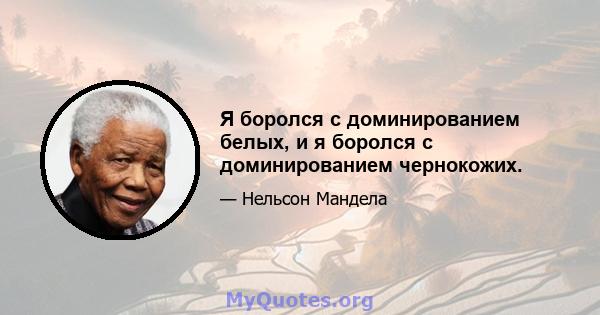 Я боролся с доминированием белых, и я боролся с доминированием чернокожих.